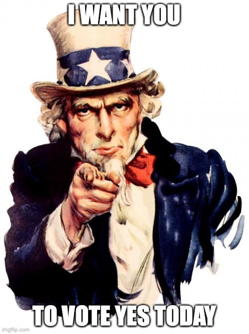 Uncle Sam tells you to vote yes today.